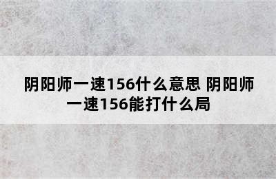 阴阳师一速156什么意思 阴阳师一速156能打什么局